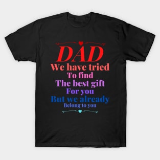 Dad we have tride to find the best gift for you but we already belong to you, father day, best dad T-Shirt